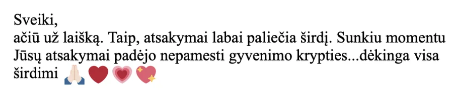 Laiškas: „Taip, atsakymai labai paliečia širdį. Sunkiu momentu Jūsų atsakymai padėjo nepamesti gyvenimo krypties… dėkinga visa širdimi.“